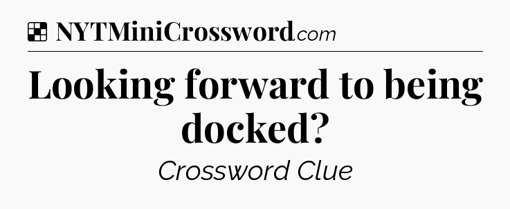 Solution: Looking forward to being docked - NYT Crossword