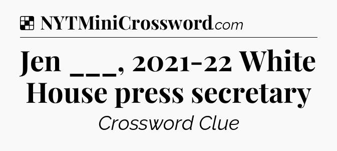 Solution: Jen ___, 2021-22 White House press secretary - NYT Crossword