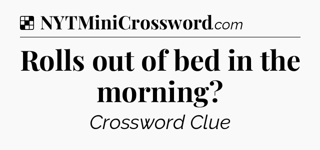 Solution: Rolls out of bed in the morning - NYT Crossword
