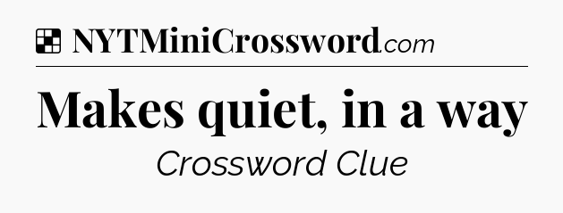 Solution: Makes quiet, in a way - NYT Crossword