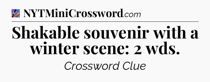 Shakable souvenir with a winter scene: 2 wds Crossword Clue