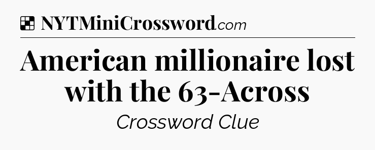 Solution: American millionaire lost with the 63-Across - NYT Crossword