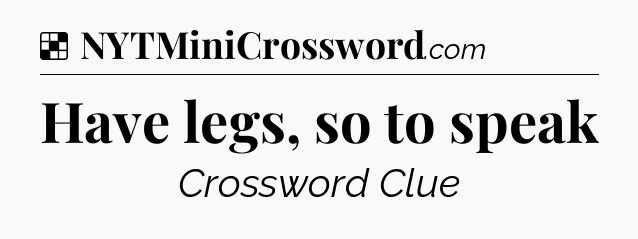 Solution: Have legs, so to speak - NYT Crossword