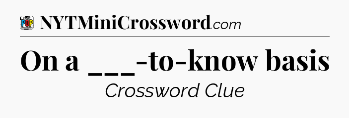 On a ___-to-know basis Crossword Clue