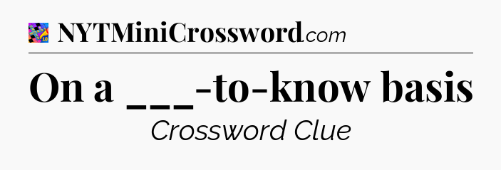 On a ___-to-know basis Crossword Clue