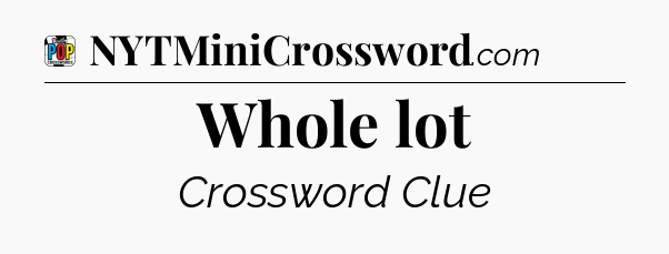 Whole lot Crossword Clue