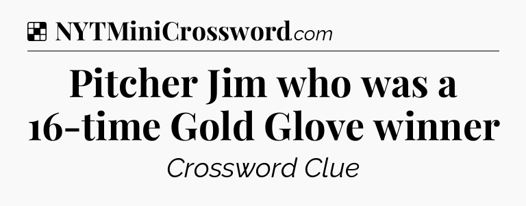 Solution: Pitcher Jim who was a 16-time Gold Glove winner - NYT Crossword