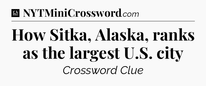 How Sitka, Alaska, ranks as the largest U.S. city - LA Times Crossword