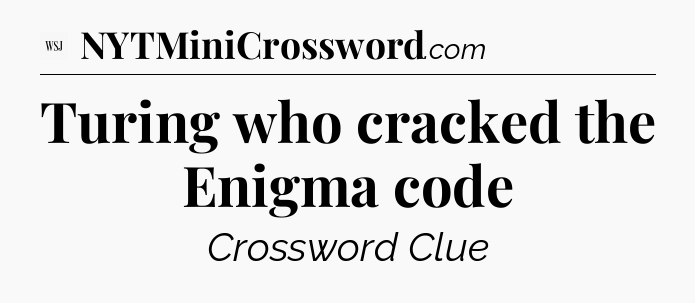 Turing who cracked the Enigma code - WSJ Crossword