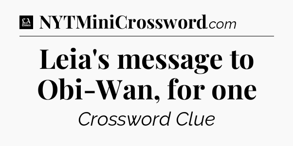 Leia's message to Obi-Wan, for one - LA Times Crossword