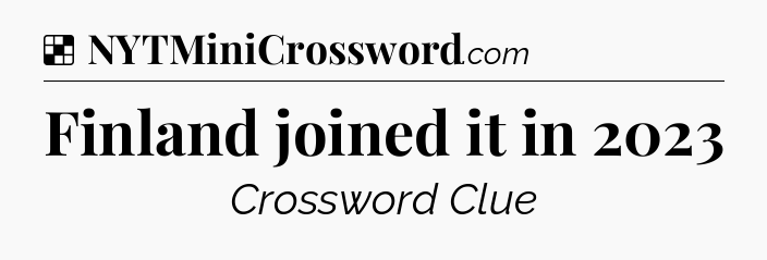 Solution: Finland joined it in 2023 - NYT Crossword