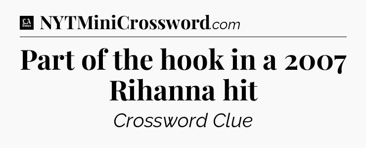 Part of the hook in a 2007 Rihanna hit - LA Times Crossword