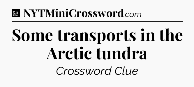Some transports in the Arctic tundra - LA Times Crossword