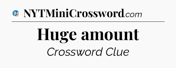 Huge amount Crossword Clue