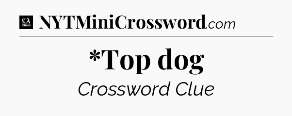 *Top dog - LA Times Crossword