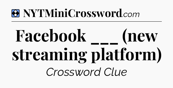 Solution: Facebook ___ (new streaming platform) - NYT Mini Crossword