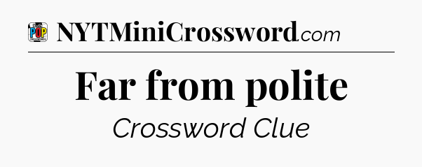 Far from polite Crossword Clue
