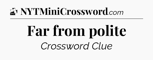 Far from polite - Daily Themed Classic Crossword