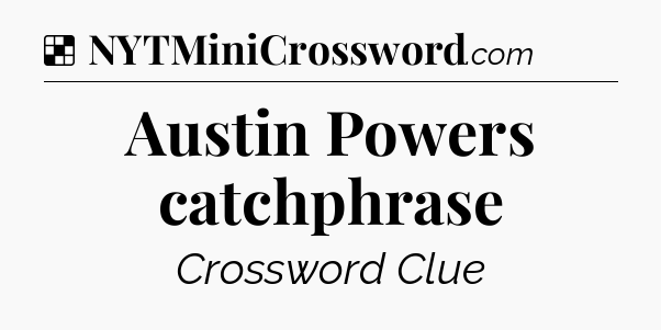 Solution: Austin Powers catchphrase - NYT Crossword