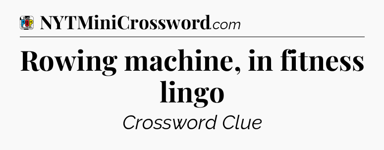 Rowing machine, in fitness lingo Crossword Clue