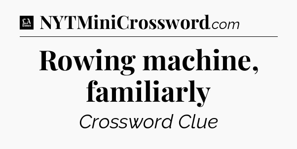 Rowing machine, familiarly - LA Times Crossword