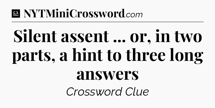 Silent assent ... or, in two parts, a hint to three long answers - LA Times Crossword