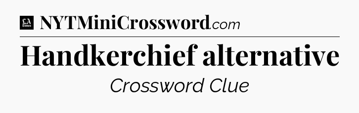 Handkerchief alternative - LA Times Crossword
