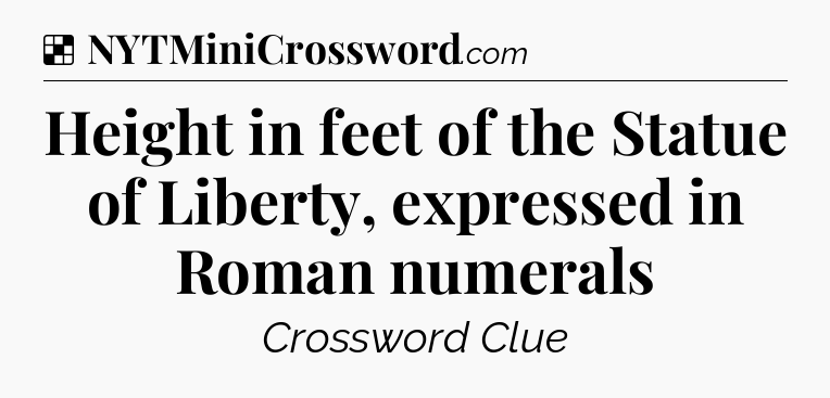 Solution: Height in feet of the Statue of Liberty, expressed in Roman numerals - NYT Crossword