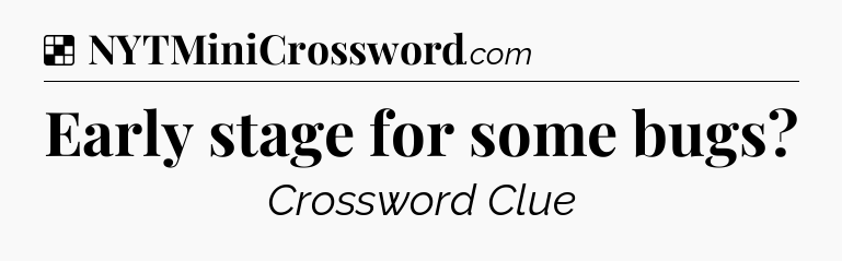 Solution: Early stage for some bugs - NYT Crossword