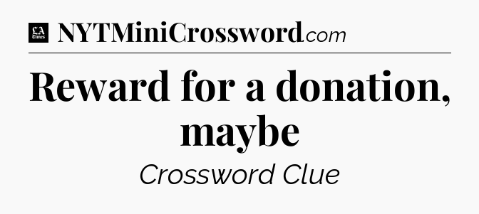 Reward for a donation, maybe - LA Times Crossword