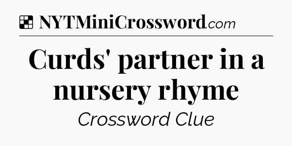 Solution: Curds' partner in a nursery rhyme - NYT Crossword