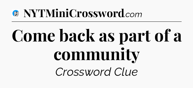 Come back as part of a community Crossword Clue