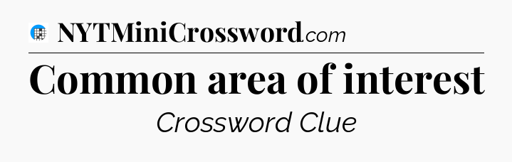 Common area of interest Crossword Clue