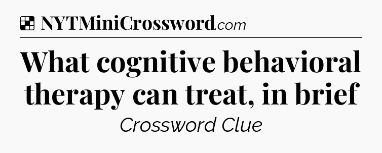 Solution: What cognitive behavioral therapy can treat, in brief - NYT Crossword