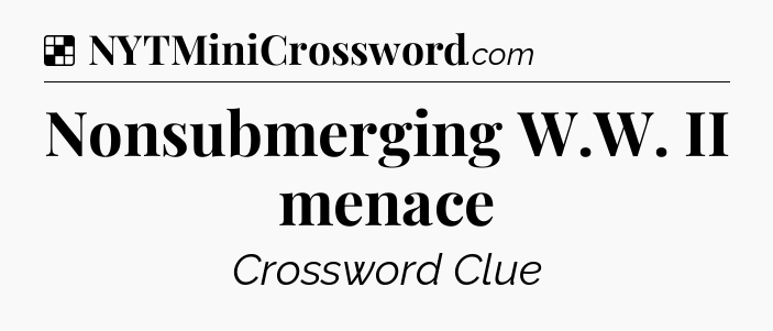 Solution: Nonsubmerging W.W. II menace - NYT Crossword