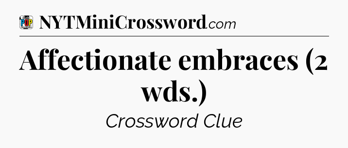 Affectionate embraces (2 wds.) Crossword Clue