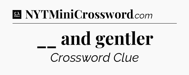 __ and gentler - LA Times Crossword