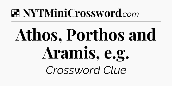 Solution: Athos, Porthos and Aramis, e.g - NYT Crossword