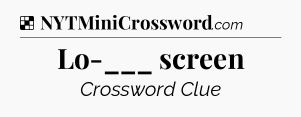 Solution: Lo-___ screen - NYT Crossword