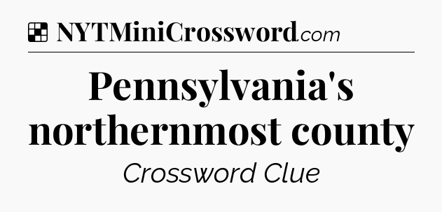 Solution: Pennsylvania's northernmost county - NYT Crossword