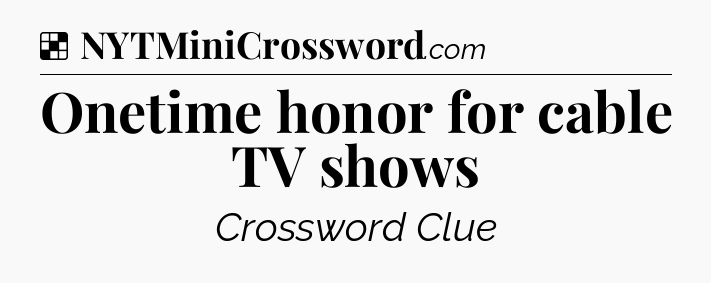 Solution: Onetime honor for cable TV shows - NYT Crossword
