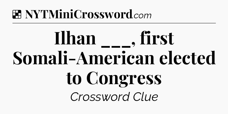 Solution: Ilhan ___, first Somali-American elected to Congress - NYT Crossword