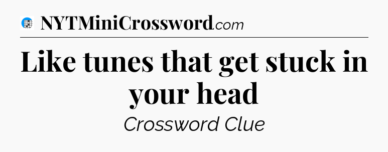 Like tunes that get stuck in your head Crossword Clue