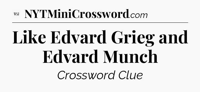 Like Edvard Grieg and Edvard Munch - WSJ Crossword