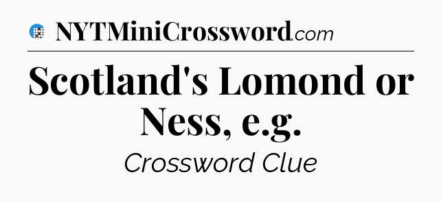 Scotland's Lomond or Ness, e.g Crossword Clue