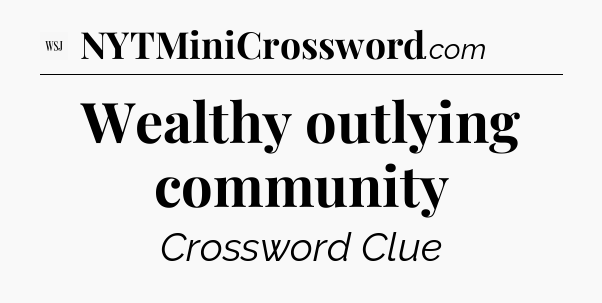 Wealthy outlying community - WSJ Crossword