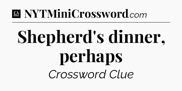 Shepherd's dinner, perhaps - LA Times Crossword
