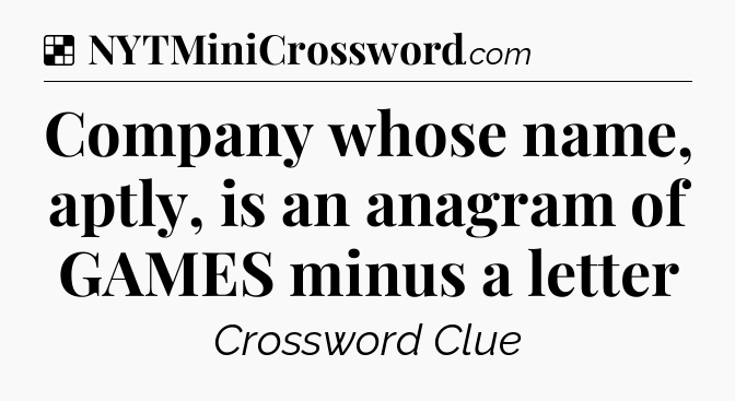 Solution: Company whose name, aptly, is an anagram of GAMES minus a letter - NYT Crossword
