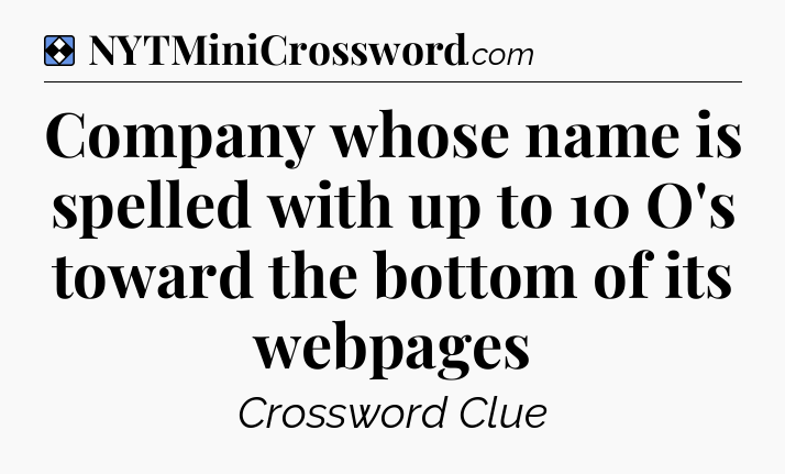 Solution: Company whose name is spelled with up to 10 O's toward the bottom of its webpages - NYT Mini Crossword
