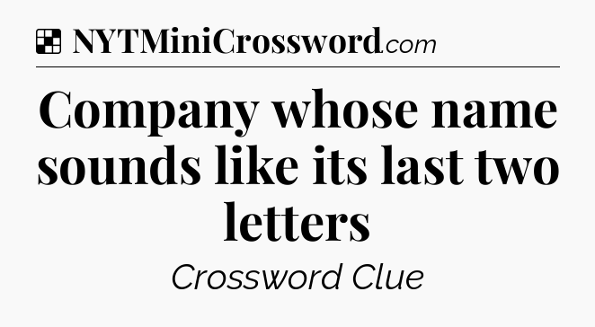 Solution: Company whose name sounds like its last two letters - NYT Crossword